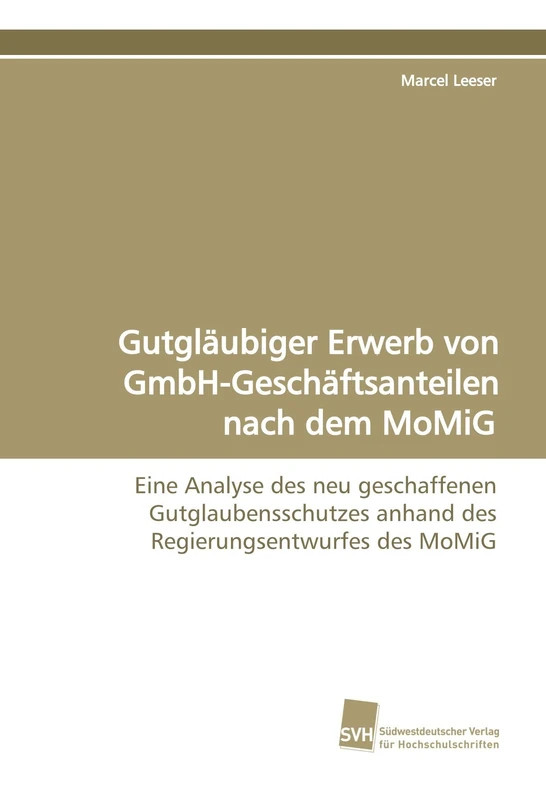 Gutgläubiger Erwerb von GmbH-Geschäftsanteilen nach dem MoMiG: Eine Analyse des neu geschaffenen Gutglaubensschutzes anhand des Regierungsentwurfes des MoMiG