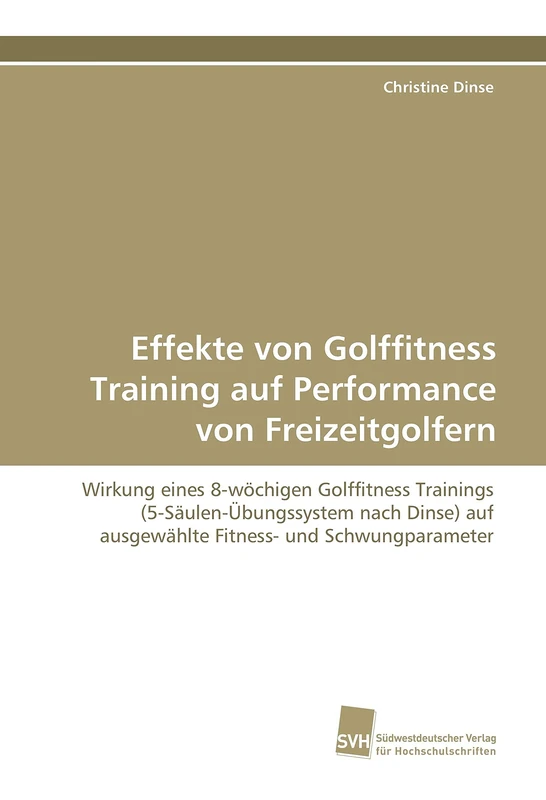 Effekte von Golffitness Training auf Performance von Freizeitgolfern: Wirkung eines 8-wöchigen Golffitness Trainings (5-Säulen-Übungssystem nach Dinse) auf ausgewählte Fitness- und Schwungparameter