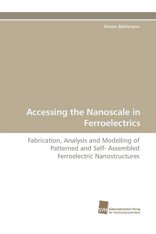 Accessing the Nanoscale in Ferroelectrics: Fabrication, Analysis and Modelling of Patterned and Self- Assembled Ferroelectric Nanostructures