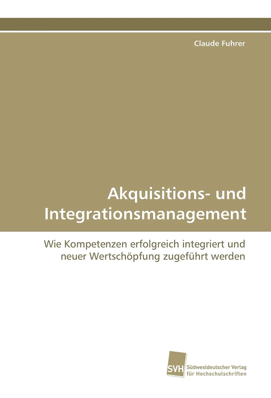 Akquisitions- und Integrationsmanagement: Wie Kompetenzen erfolgreich integriert und neuer Wertschöpfung zugeführt werden