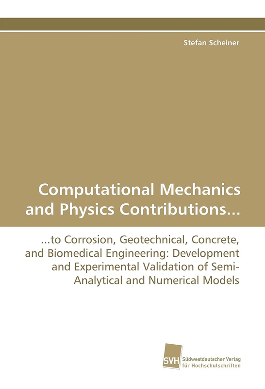 Computational Mechanics and Physics Contributions...: ...to Corrosion, Geotechnical, Concrete, and Biomedical Engineering: Development and ... of Semi-Analytical and Numerical Models