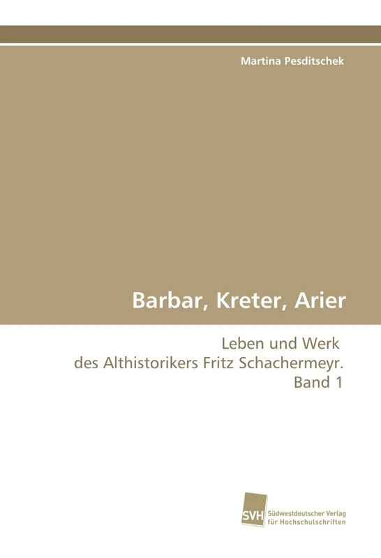 Barbar, Kreter, Arier: Leben und Werk des Althistorikers Fritz Schachermeyr. Band 1
