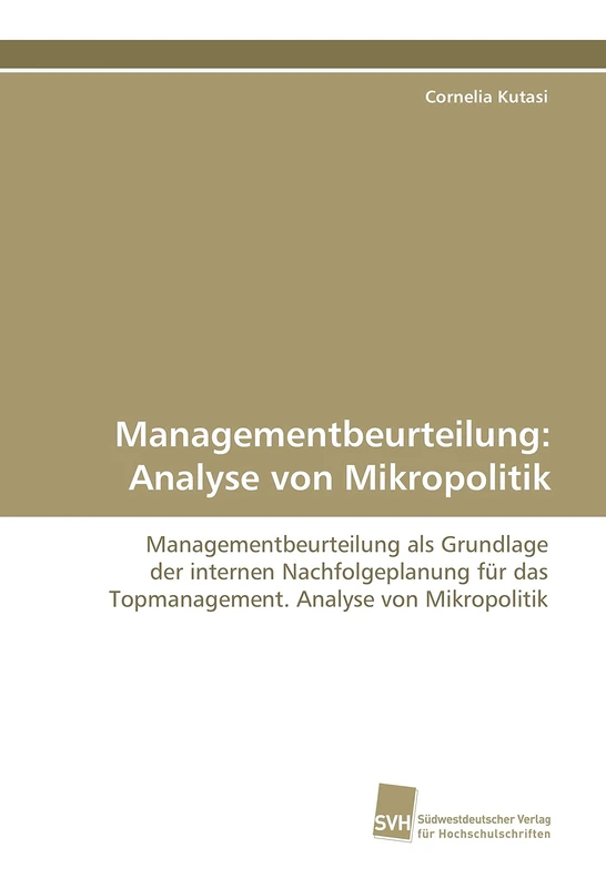Managementbeurteilung: Analyse von Mikropolitik: Managementbeurteilung als Grundlage der internen Nachfolgeplanung für das Topmanagement. Analyse von Mikropolitik