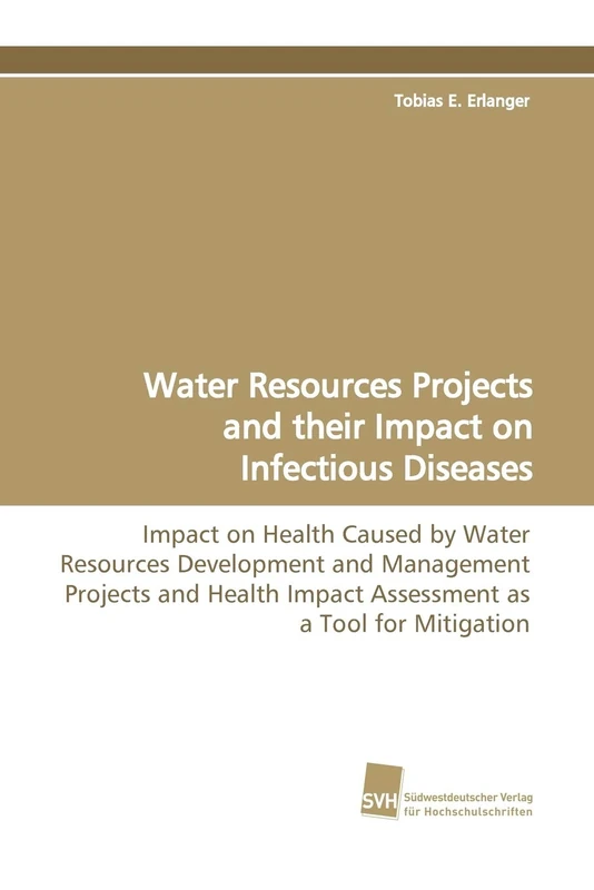 Water Resources Projects and their Impact on Infectious Diseases: Impact on Health Caused by Water Resources Development and Management Projects and Health Impact Assessment as a Tool for Mitigation