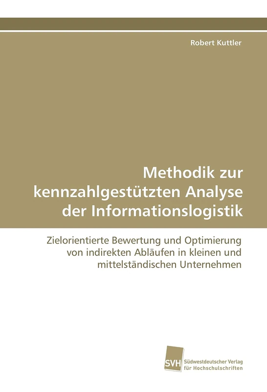 Methodik zur kennzahlgestützten Analyse der Informationslogistik: Zielorientierte Bewertung und Optimierung von indirekten Abläufen in kleinen und mittelständischen Unternehmen