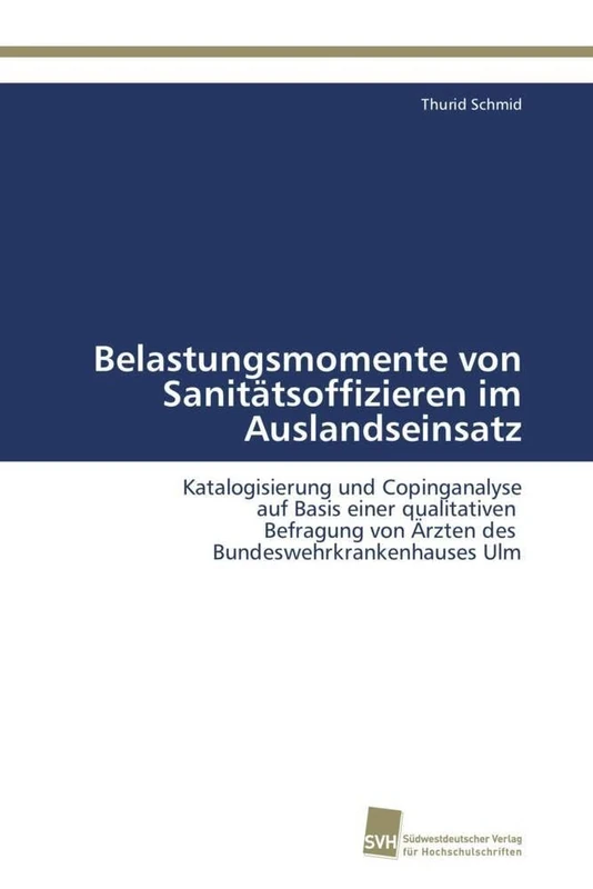 Belastungsmomente von Sanitätsoffizieren im Auslandseinsatz: Katalogisierung und Copinganalyse auf Basis einer qualitativen Befragung von Ärzten des Bundeswehrkrankenhauses Ulm