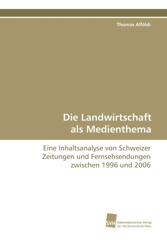 Die Landwirtschaft als Medienthema: Eine Inhaltsanalyse von Schweizer Zeitungen und Fernsehsendungen zwischen 1996 und 2006