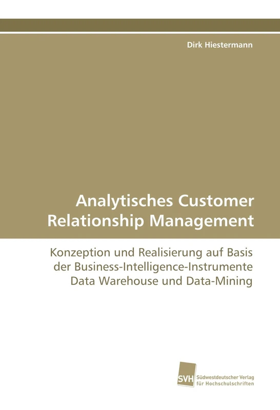 Analytisches Customer Relationship Management: Konzeption und Realisierung auf Basis der Business-Intelligence-Instrumente Data Warehouse und Data- Mining