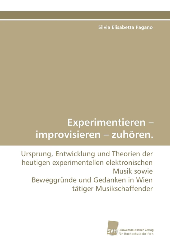 Experimentieren – improvisieren – zuhören.: Ursprung, Entwicklung und Theorien der heutigen experimentellen elektronischen Musik sowie Beweggründe und Gedanken in Wien tätiger Musikschaffender