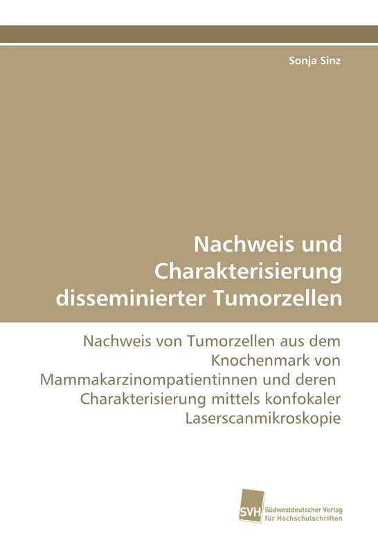 Nachweis und Charakterisierung disseminierter Tumorzellen: Nachweis von Tumorzellen aus dem Knochenmark von Mammakarzinompatientinnen und deren ... mittels konfokaler Laserscanmikroskopie