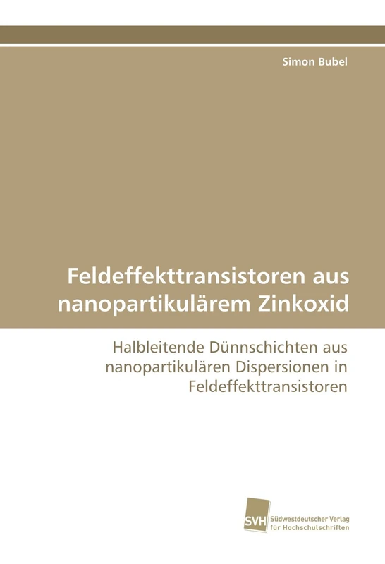 Feldeffekttransistoren aus nanopartikulärem Zinkoxid: Halbleitende Dünnschichten aus nanopartikulären Dispersionen in Feldeffekttransistoren