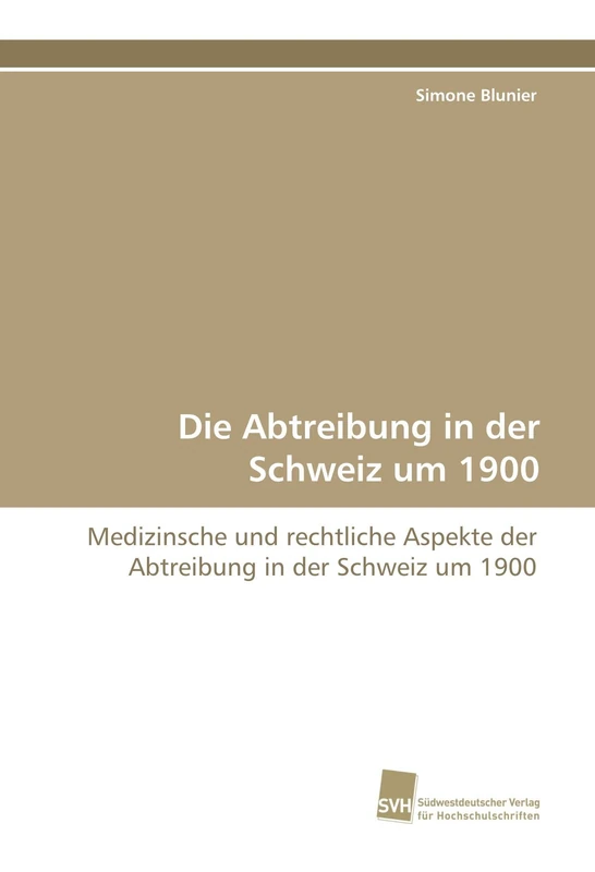 Die Abtreibung in der Schweiz um 1900: Medizinsche und rechtliche Aspekte der Abtreibung in der Schweiz um 1900