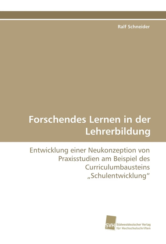 Forschendes Lernen in der Lehrerbildung: Entwicklung einer Neukonzeption von Praxisstudien am Beispiel des Curriculumbausteins ?Schulentwicklung?