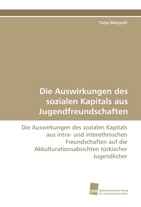 Die Auswirkungen des sozialen Kapitals aus Jugendfreundschaften: Die Auswirkungen des sozialen Kapitals aus intra- und interethnischen Freundschaften ... türkischer Jugendlicher