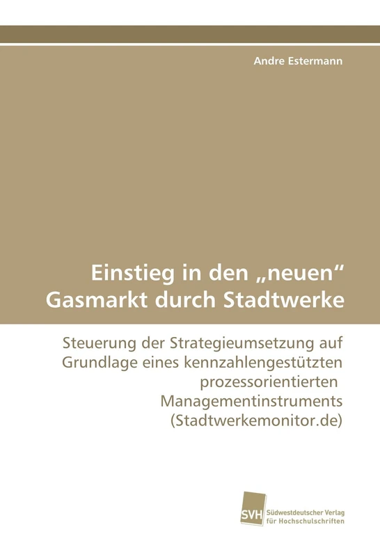 Einstieg in den ?neuen? Gasmarkt durch Stadtwerke: Steuerung der Strategieumsetzung auf Grundlage eines kennzahlengestützten prozessorientierten Managementinstruments (Stadtwerkemonitor.de)