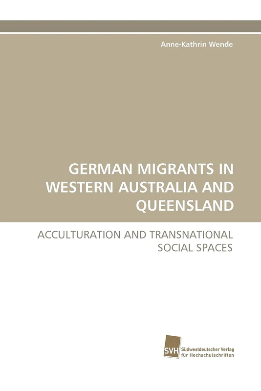 GERMAN MIGRANTS IN WESTERN AUSTRALIA AND QUEENSLAND: ACCULTURATION AND TRANSNATIONAL SOCIAL SPACES