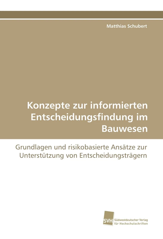 Konzepte zur informierten Entscheidungsfindung im Bauwesen: Grundlagen und risikobasierte Ansätze zur Unterstützung von Entscheidungsträgern - Image 1