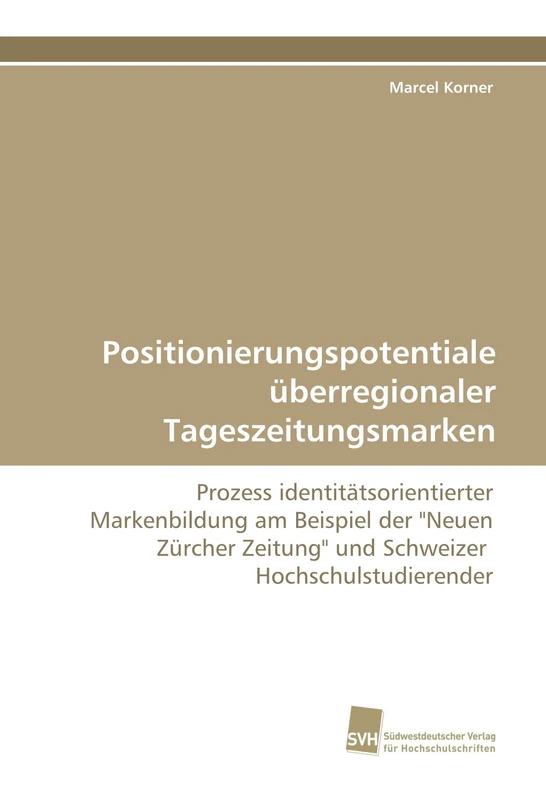 Positionierungspotentiale überregionaler Tageszeitungsmarken: Prozess identitätsorientierter Markenbildung am Beispiel der "Neuen Zürcher Zeitung" und Schweizer Hochschulstudierender