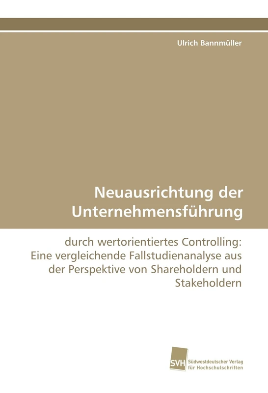 Neuausrichtung der Unternehmensführung: durch wertorientiertes Controlling: Eine vergleichende Fallstudienanalyse aus der Perspektive von Shareholdern und Stakeholdern