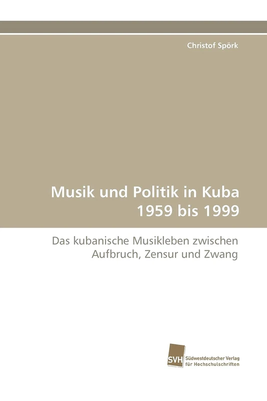 Musik und Politik in Kuba 1959 bis 1999: Das kubanische Musikleben zwischen Aufbruch, Zensur und Zwang