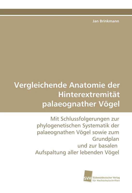Vergleichende Anatomie der Hinterextremität palaeognather Vögel: Mit Schlussfolgerungen zur phylogenetischen Systematik der palaeognathen Vögel sowie ... zur basalen Aufspaltung aller lebenden Vögel
