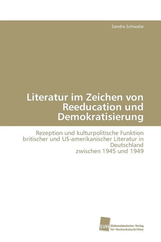 Literatur im Zeichen von Reeducation und Demokratisierung: Rezeption und kulturpolitische Funktion britischer und US-amerikanischer Literatur in Deutschland zwischen 1945 und 1949