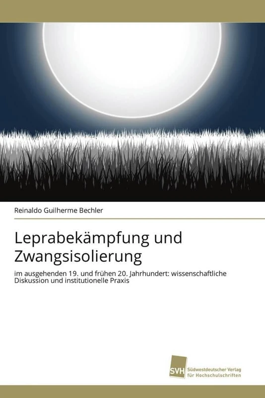 Leprabekämpfung und Zwangsisolierung: im ausgehenden 19. und frühen 20. Jahrhundert: wissenschaftliche Diskussion und institutionelle Praxis