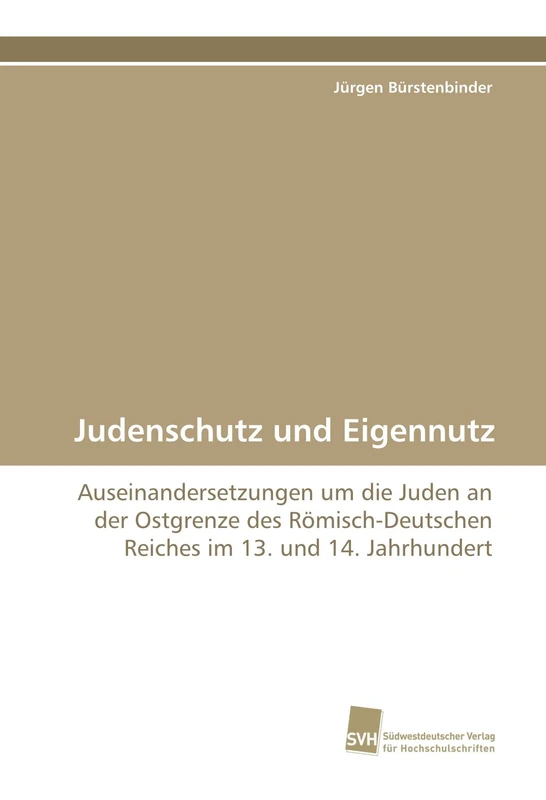 Judenschutz und Eigennutz: Auseinandersetzungen um die Juden an der Ostgrenze des Römisch-Deutschen Reiches im 13. und 14. Jahrhundert