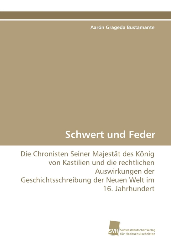 Schwert und Feder: Die Chronisten Seiner Majestät des König von Kastilien und die rechtlichen Auswirkungen der Geschichtsschreibung der Neuen Welt im 16. Jahrhundert