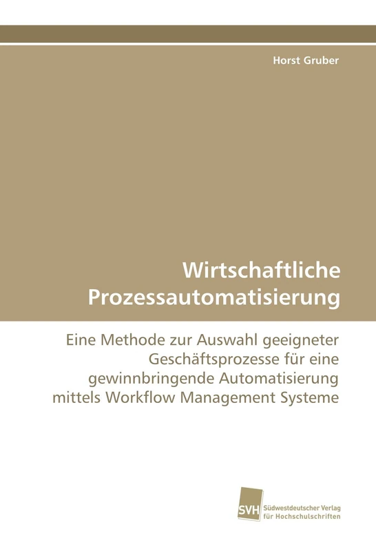 Wirtschaftliche Prozessautomatisierung: Eine Methode zur Auswahl geeigneter Geschäftsprozesse für eine gewinnbringende Automatisierung mittels Workflow Management Systeme