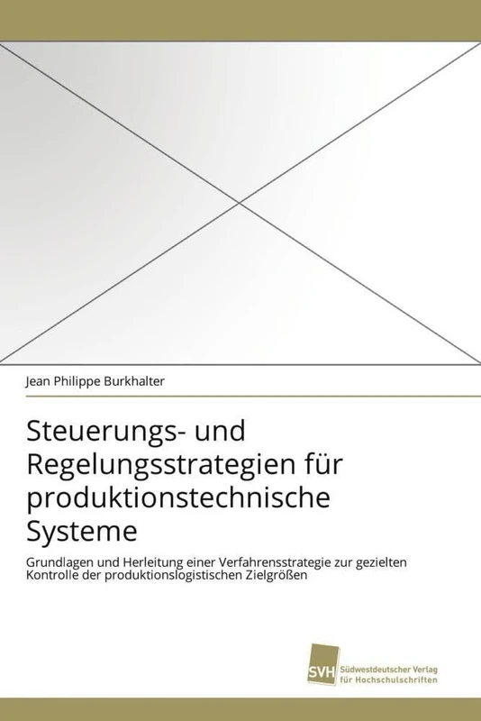 Steuerungs- und Regelungsstrategien für produktionstechnische Systeme: Grundlagen und Herleitung einer Verfahrensstrategie zur gezielten Kontrolle der produktionslogistischen Zielgrößen