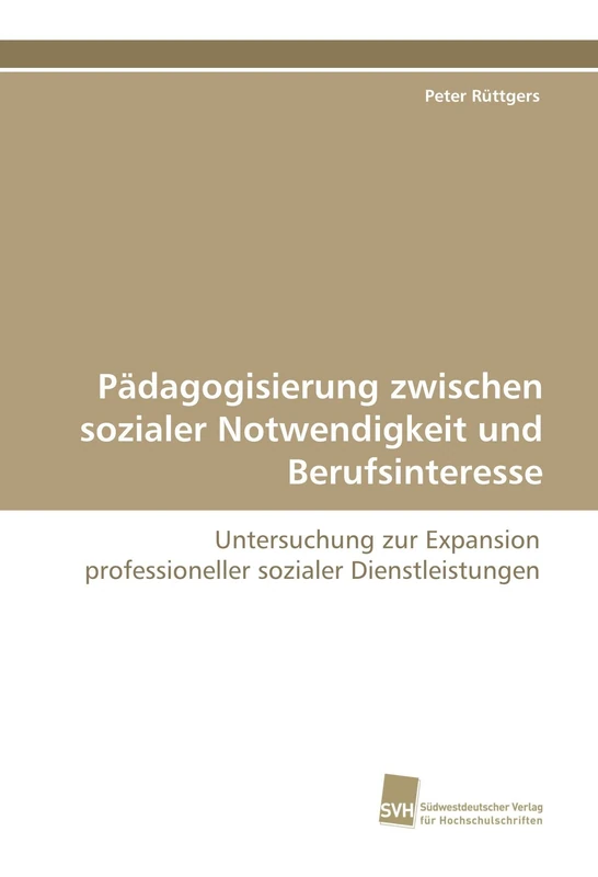 Pädagogisierung zwischen sozialer Notwendigkeit und Berufsinteresse: Untersuchung zur Expansion professioneller sozialer Dienstleistungen