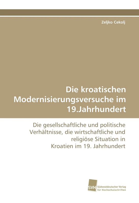 Die kroatischen Modernisierungsversuche im 19.Jahrhundert: Die gesellschaftliche und politische Verhältnisse, die wirtschaftliche und religiöse Situation in Kroatien im 19. Jahrhundert