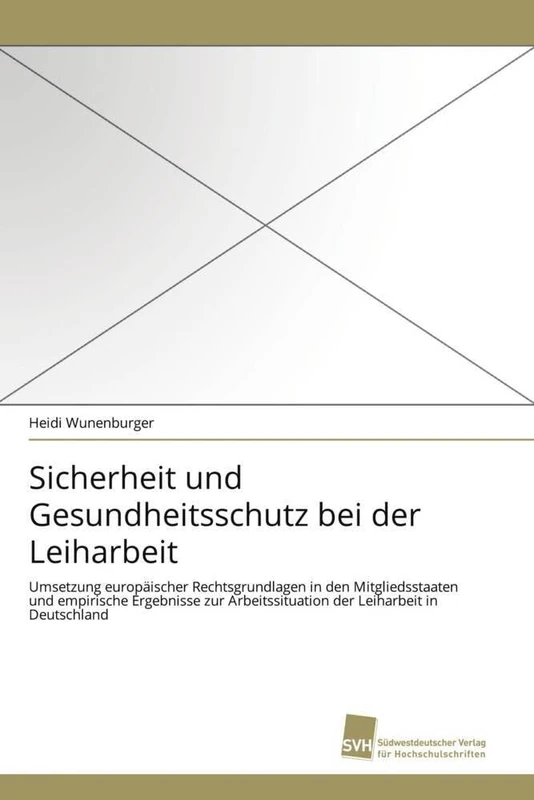 Sicherheit und Gesundheitsschutz bei der Leiharbeit: Umsetzung europäischer Rechtsgrundlagen in den Mitgliedsstaaten und empirische Ergebnisse zur Arbeitssituation der Leiharbeit in Deutschland