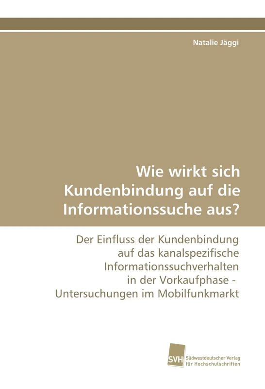 Wie wirkt sich Kundenbindung auf die Informationssuche aus?: Der Einfluss der Kundenbindung auf das kanalspezifische Informationssuchverhalten in der Vorkaufphase - Untersuchungen im Mobilfunkmarkt