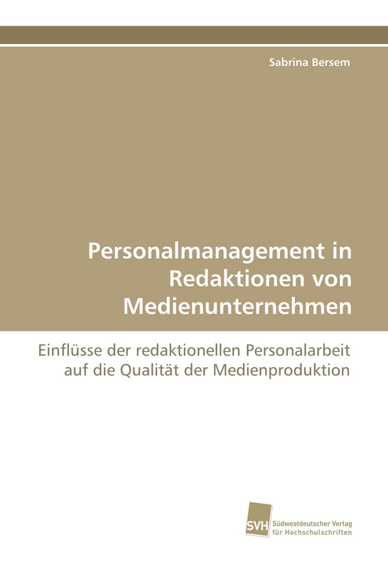 Personalmanagement in Redaktionen von Medienunternehmen: Einflüsse der redaktionellen Personalarbeit auf die Qualität der Medienproduktion