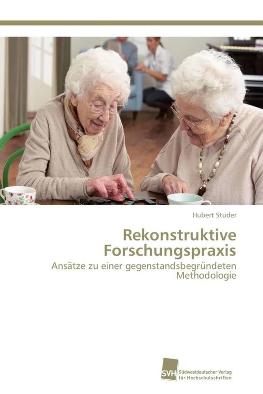 Rekonstruktive Forschungspraxis: Ansätze zu einer gegenstandsbegründeten Methodologie: Ansa¿tze zu einer gegenstandsbegru¿ndeten Methodologie