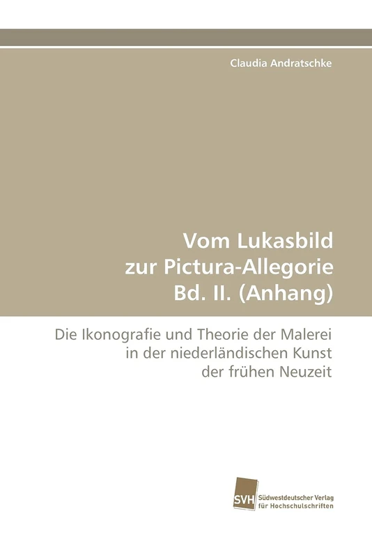 Vom Lukasbild zur Pictura-Allegorie Bd. II. (Anhang): Die Ikonografie und Theorie der Malerei in der niederländischen Kunst der frühen Neuzeit