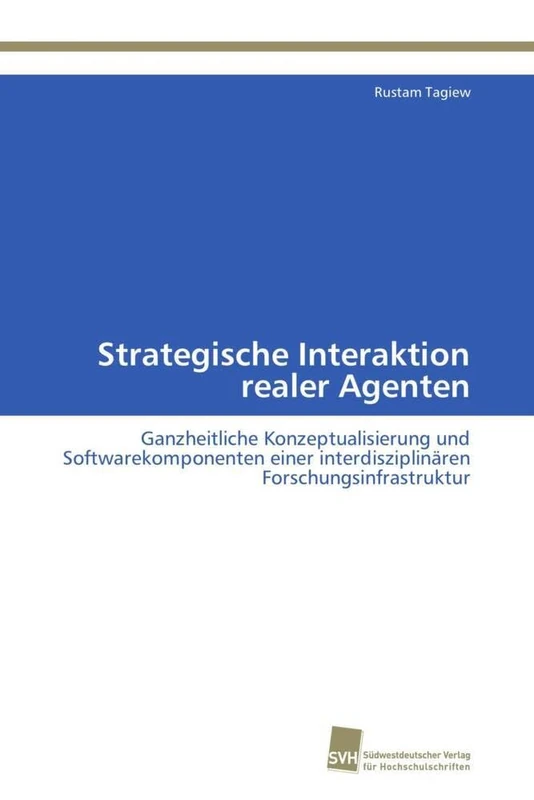Strategische Interaktion realer Agenten: Ganzheitliche Konzeptualisierung und Softwarekomponenten einer interdisziplinären Forschungsinfrastruktur