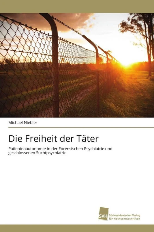 Die Freiheit der Täter: Patientenautonomie in der Forensischen Psychiatrie und geschlossenen Suchtpsychiatrie