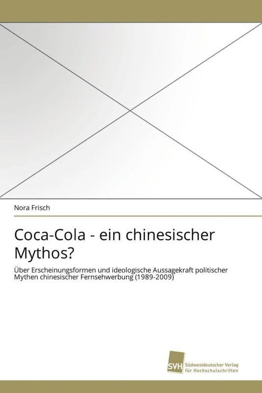 Coca-Cola - ein chinesischer Mythos?: Über Erscheinungsformen und ideologische Aussagekraft politischer Mythen chinesischer Fernsehwerbung (1989-2009)