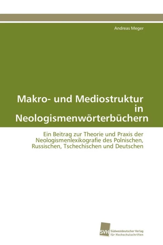 Makro- und Mediostruktur in Neologismenwörterbüchern: Ein Beitrag zur Theorie und Praxis der Neologismenlexikografie des Polnischen, Russischen, Tschechischen und Deutschen