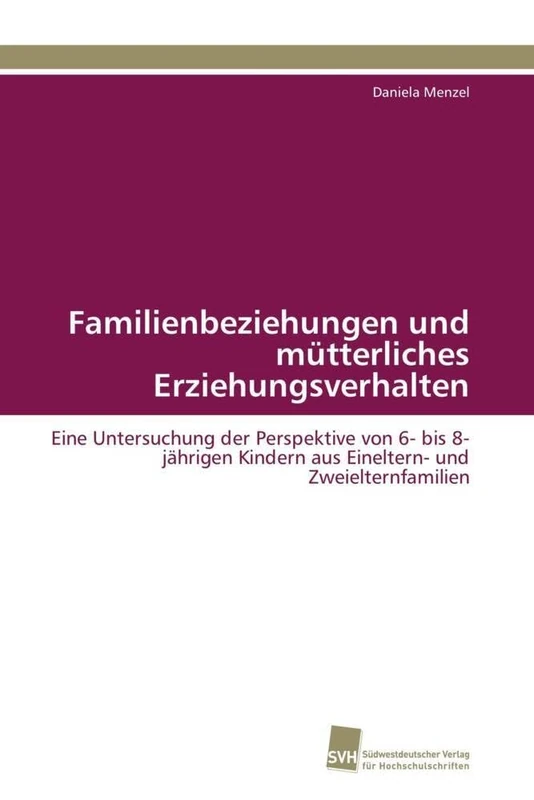 Familienbeziehungen und mütterliches Erziehungsverhalten: Eine Untersuchung der Perspektive von 6- bis 8-jährigen Kindern aus Eineltern- und Zweielternfamilien