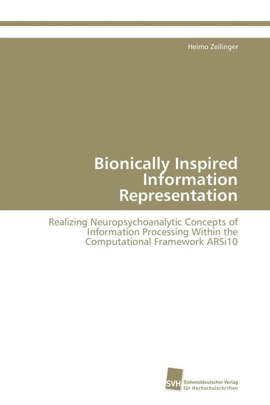 Bionically Inspired Information Representation: Realizing Neuropsychoanalytic Concepts of Information Processing Within the Computational Framework ARSi10