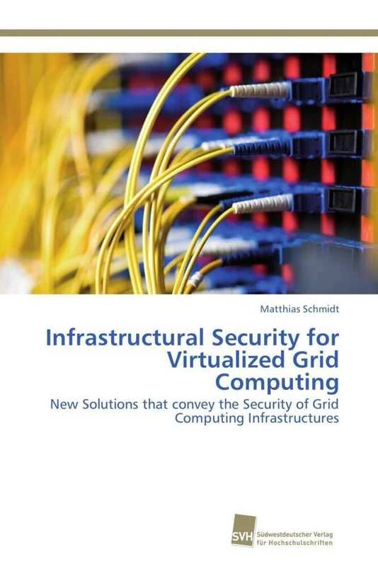 Infrastructural Security for Virtualized Grid Computing: New Solutions that convey the Security of Grid Computing Infrastructures - Image 1
