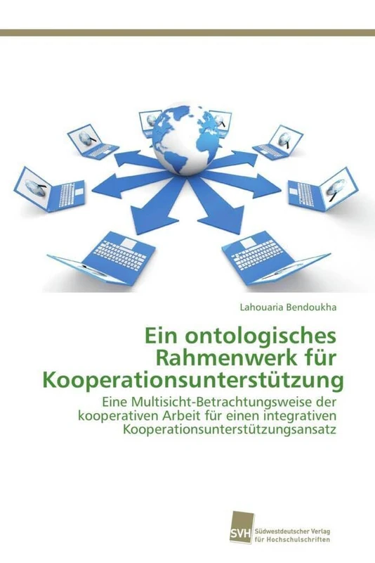 Ein ontologisches Rahmenwerk für Kooperationsunterstützung: Eine Multisicht-Betrachtungsweise der kooperativen Arbeit für einen integrativen Kooperationsunterstützungsansatz