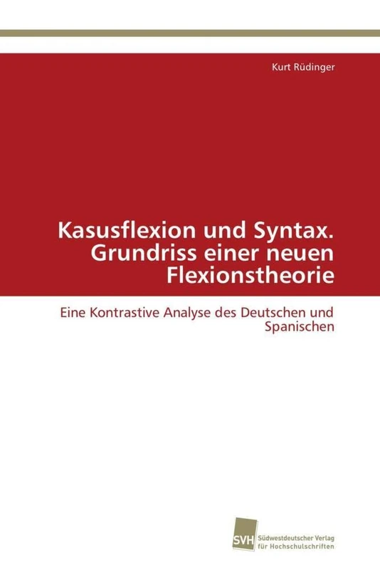Kasusflexion und Syntax. Grundriss einer neuen Flexionstheorie: Eine Kontrastive Analyse des Deutschen und Spanischen
