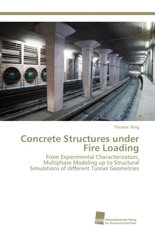 Concrete Structures under Fire Loading: From Experimental Characterization, Multiphase Modeling up to Structural Simulations of different Tunnel Geometries