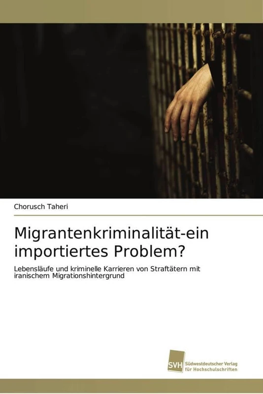 Migrantenkriminalität-ein importiertes Problem?: Lebensläufe und kriminelle Karrieren von Straftätern mit iranischem Migrationshintergrund