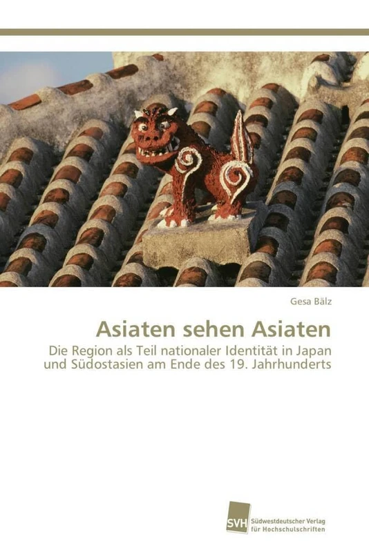 Asiaten sehen Asiaten: Die Region als Teil nationaler Identität in Japan und Südostasien am Ende des 19. Jahrhunderts
